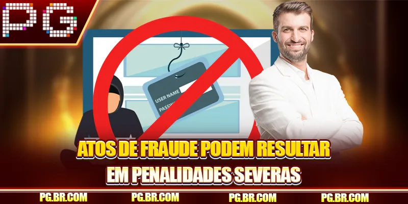 Atos de fraude podem resultar em penalidades severas